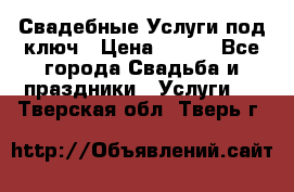 Свадебные Услуги под ключ › Цена ­ 500 - Все города Свадьба и праздники » Услуги   . Тверская обл.,Тверь г.